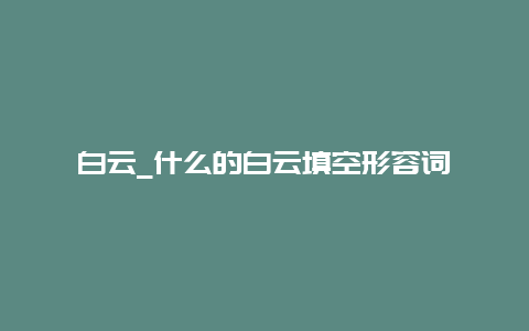 白云_什么的白云填空形容词