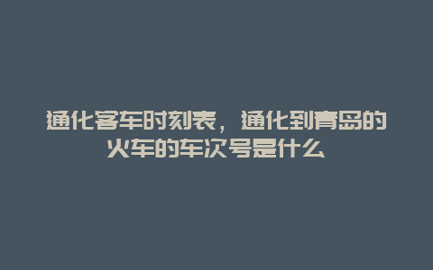 通化客车时刻表，通化到青岛的火车的车次号是什么