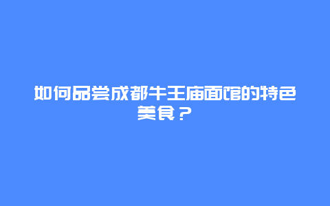 如何品尝成都牛王庙面馆的特色美食？