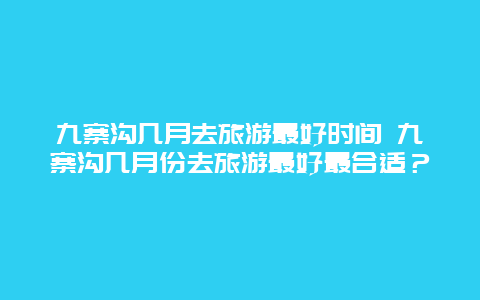 九寨沟几月去旅游最好时间 九寨沟几月份去旅游最好最合适？