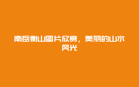 南岳衡山图片欣赏，美丽的山水风光