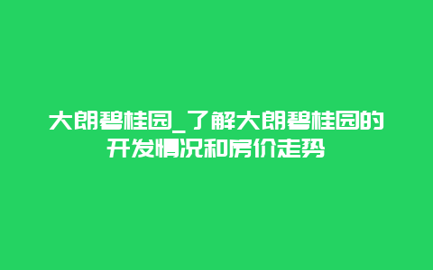 大朗碧桂园_了解大朗碧桂园的开发情况和房价走势