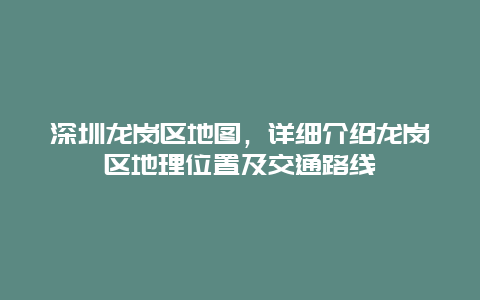 深圳龙岗区地图，详细介绍龙岗区地理位置及交通路线