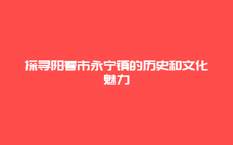 探寻阳春市永宁镇的历史和文化魅力