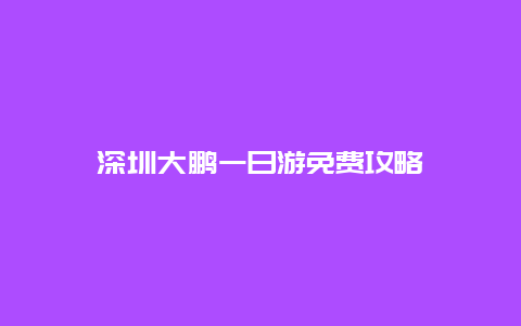 深圳大鹏一日游免费攻略