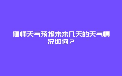 偃师天气预报未来几天的天气情况如何？