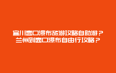 宜川壶口瀑布旅游攻略自助游？兰州到壶口瀑布自由行攻略？