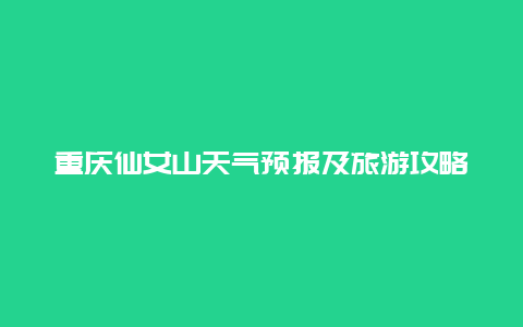 重庆仙女山天气预报及旅游攻略