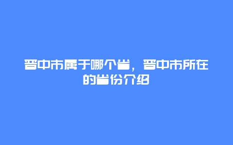 晋中市属于哪个省，晋中市所在的省份介绍