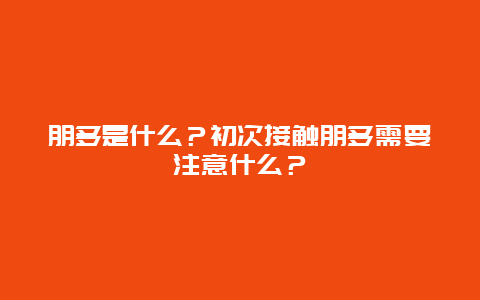 朋多是什么？初次接触朋多需要注意什么？