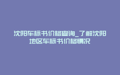 沈阳车标书价格查询_了解沈阳地区车标书价格情况