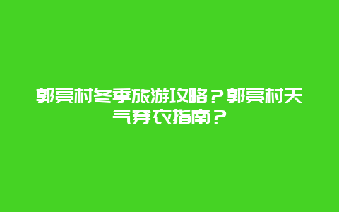 郭亮村冬季旅游攻略？郭亮村天气穿衣指南？