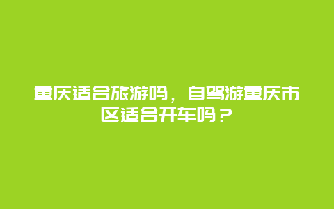 重庆适合旅游吗，自驾游重庆市区适合开车吗？