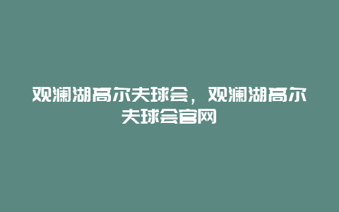 观澜湖高尔夫球会，观澜湖高尔夫球会官网