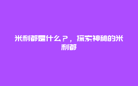 米利都是什么？，探索神秘的米利都