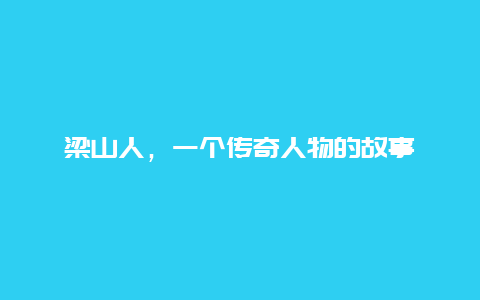 梁山人，一个传奇人物的故事