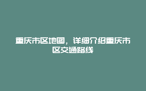 重庆市区地图，详细介绍重庆市区交通路线