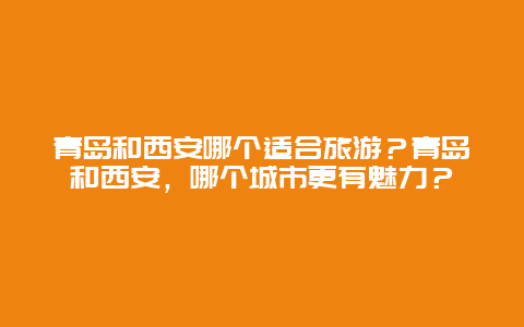 青岛和西安哪个适合旅游？青岛和西安，哪个城市更有魅力？