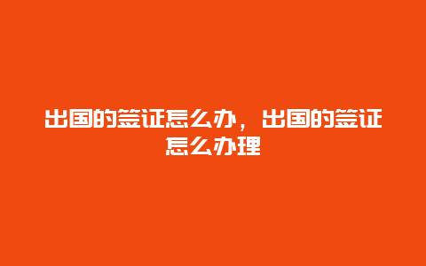 出国的签证怎么办，出国的签证怎么办理