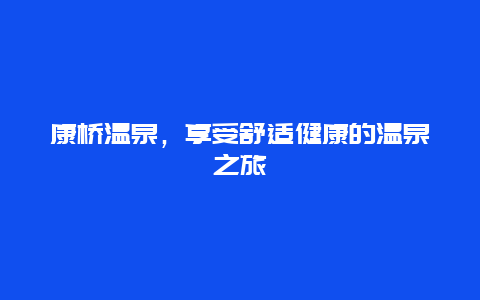 康桥温泉，享受舒适健康的温泉之旅