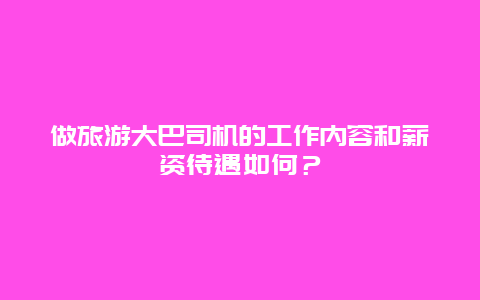 做旅游大巴司机的工作内容和薪资待遇如何？