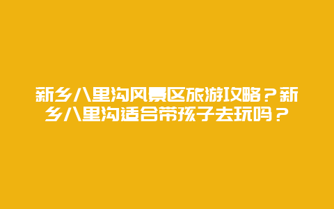 新乡八里沟风景区旅游攻略？新乡八里沟适合带孩子去玩吗？