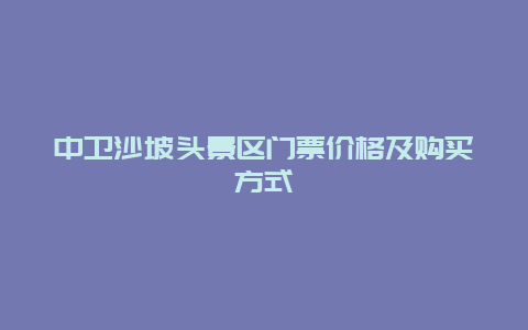 中卫沙坡头景区门票价格及购买方式