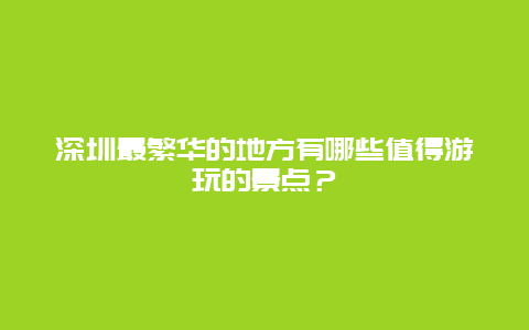 深圳最繁华的地方有哪些值得游玩的景点？