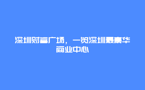 深圳财富广场，一览深圳最豪华商业中心