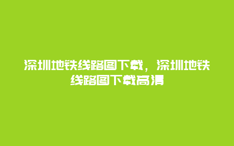 深圳地铁线路图下载，深圳地铁线路图下载高清