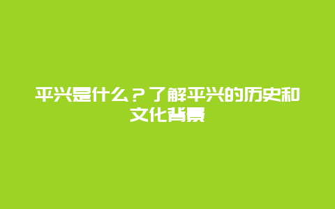 平兴是什么？了解平兴的历史和文化背景