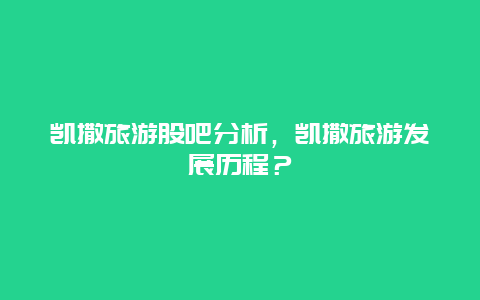 凯撒旅游股吧分析，凯撒旅游发展历程？