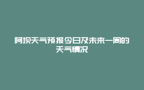 阿坝天气预报今日及未来一周的天气情况