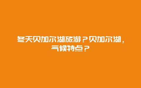 冬天贝加尔湖旅游？贝加尔湖，气候特点？