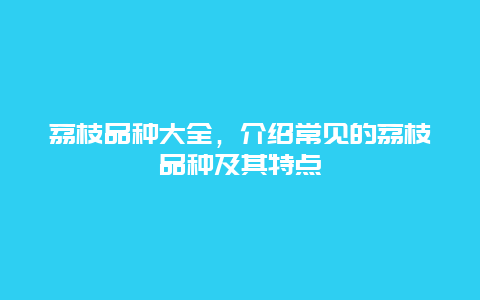 荔枝品种大全，介绍常见的荔枝品种及其特点