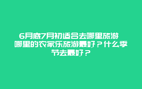 6月底7月初适合去哪里旅游 哪里的农家乐旅游最好？什么季节去最好？