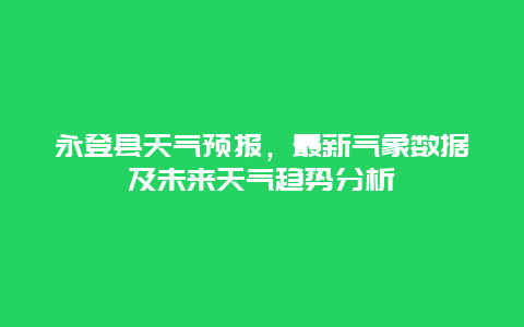 永登县天气预报，最新气象数据及未来天气趋势分析