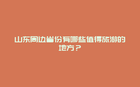 山东周边省份有哪些值得旅游的地方？