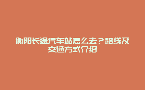 衡阳长途汽车站怎么去？路线及交通方式介绍