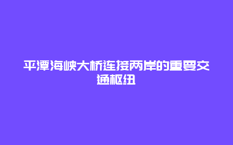 平潭海峡大桥连接两岸的重要交通枢纽