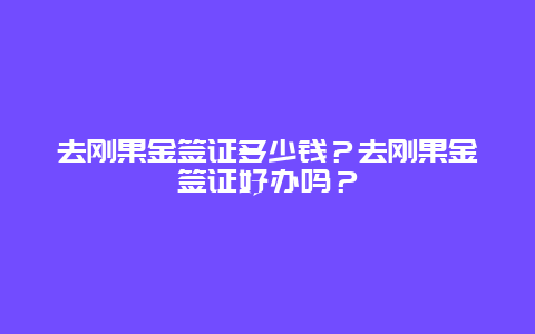 去刚果金签证多少钱？去刚果金签证好办吗？