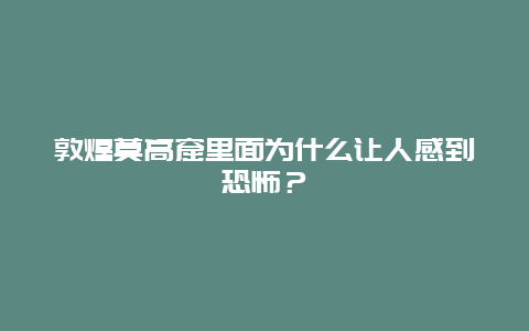 敦煌莫高窟里面为什么让人感到恐怖？