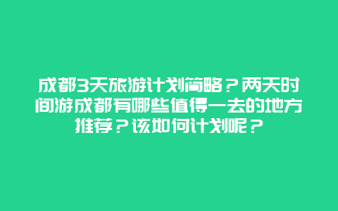 成都3天旅游计划简略？两天时间游成都有哪些值得一去的地方推荐？该如何计划呢？