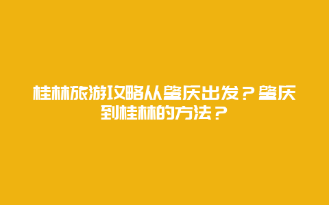 桂林旅游攻略从肇庆出发？肇庆到桂林的方法？