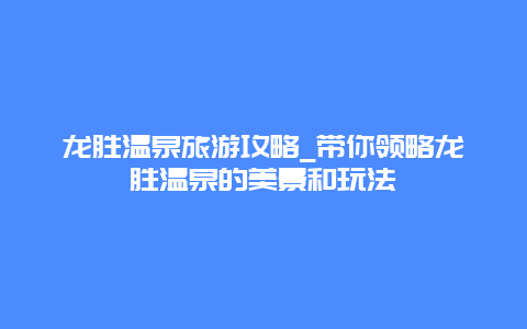 龙胜温泉旅游攻略_带你领略龙胜温泉的美景和玩法