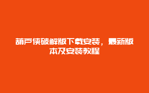 葫芦侠破解版下载安装，最新版本及安装教程