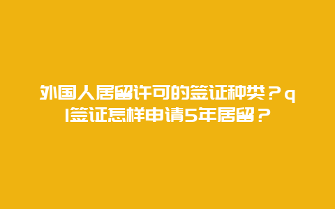 外国人居留许可的签证种类？q1签证怎样申请5年居留？