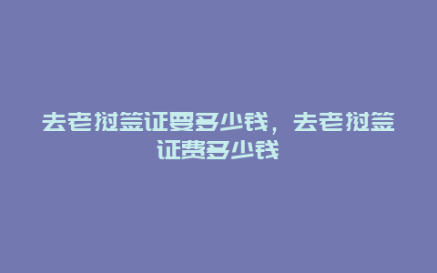 去老挝签证要多少钱，去老挝签证费多少钱