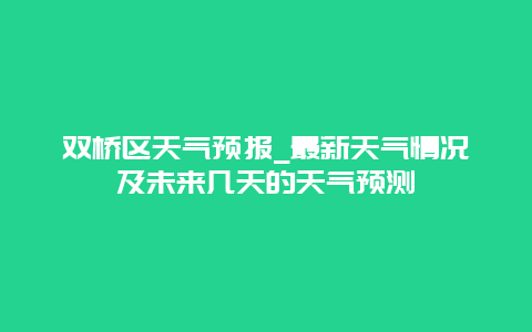 双桥区天气预报_最新天气情况及未来几天的天气预测