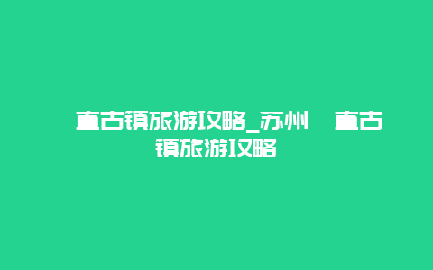 甪直古镇旅游攻略_苏州甪直古镇旅游攻略